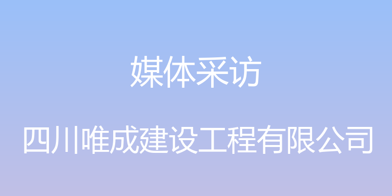 媒体采访 - 四川唯成建设工程有限公司