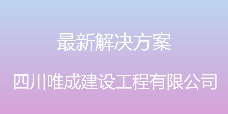 最新解决方案 - 四川唯成建设工程有限公司