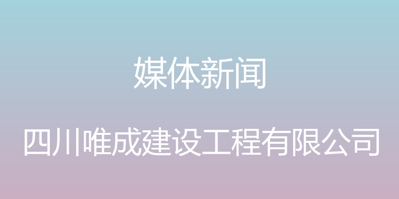 媒体新闻 - 四川唯成建设工程有限公司