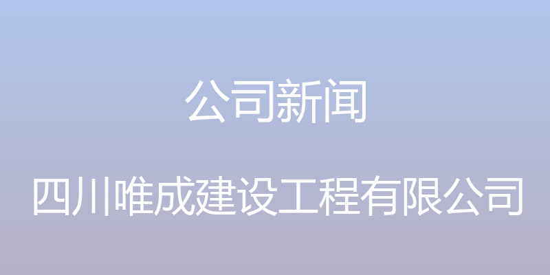 公司新闻 - 四川唯成建设工程有限公司