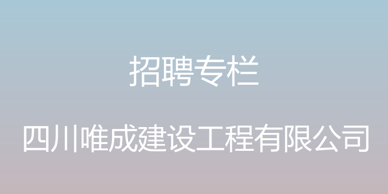 招聘专栏 - 四川唯成建设工程有限公司